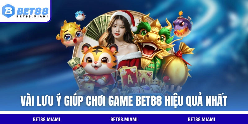 Vài lưu ý giúp chơi game BET88 hiệu quả nhất