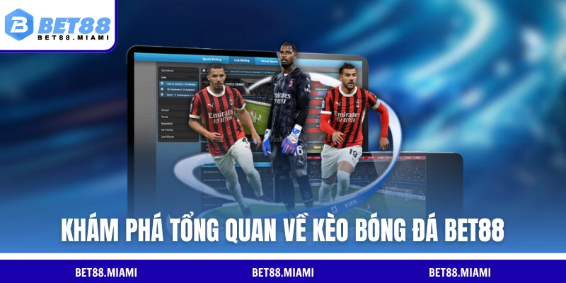 Khám phá tổng quan về kèo bóng đá BET88