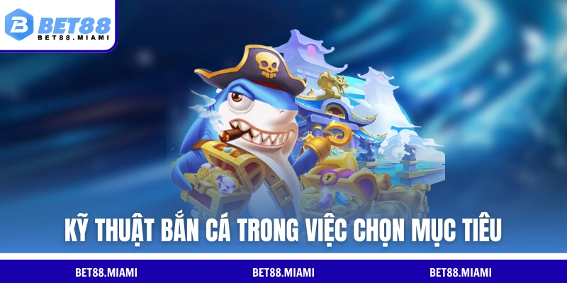 Kỹ thuật bắn cá trong việc chọn mục tiêu