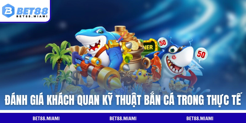 Đánh giá khách quan kỹ thuật bắn cá trong thực tế