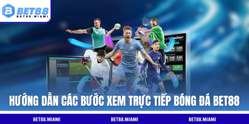 Hướng dẫn các bước xem trực tiếp bóng đá BET88